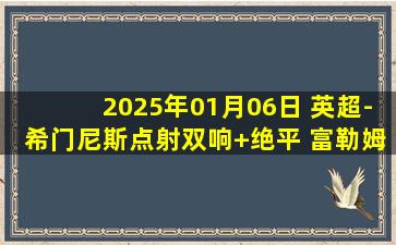 2025年01月06日 英超-希门尼斯点射双响+绝平 富勒姆2-2伊普斯维奇